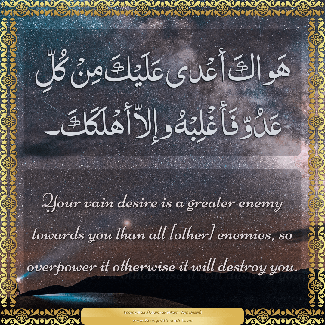 Your vain desire is a greater enemy towards you than all [other] enemies,...